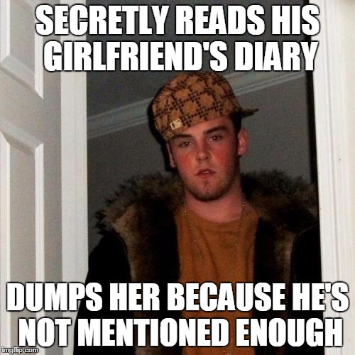 Scumbag Steve | SECRETLY READS HIS GIRLFRIEND'S DIARY DUMPS HER BECAUSE HE'S NOT MENTIONED ENOUGH | image tagged in memes,scumbag steve | made w/ Imgflip meme maker