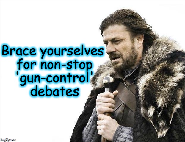 Brace Yourselves X is Coming | Brace yourselves for non-stop 'gun-control' debates | image tagged in memes,brace yourselves x is coming | made w/ Imgflip meme maker