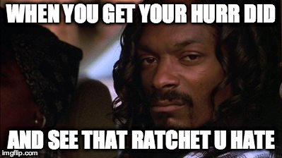 WHEN YOU GET YOUR HURR DID AND SEE THAT RATCHET U HATE | image tagged in haircut,ratchet,snoop dogg | made w/ Imgflip meme maker