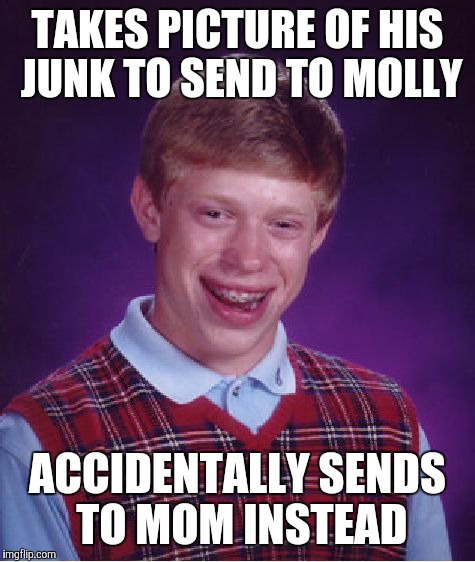 Bad Luck Brian Meme | TAKES PICTURE OF HIS JUNK TO SEND TO MOLLY ACCIDENTALLY SENDS TO MOM INSTEAD | image tagged in memes,bad luck brian | made w/ Imgflip meme maker
