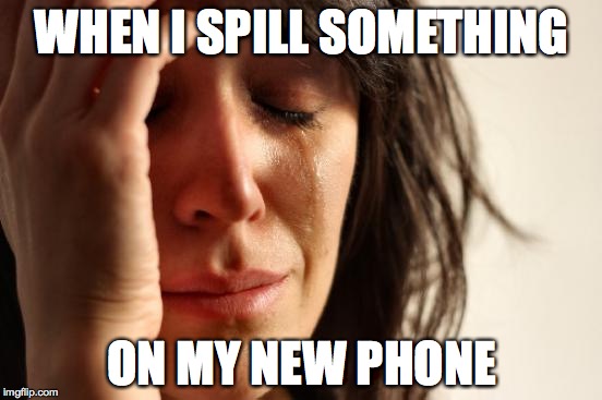 First World Problems | WHEN I SPILL SOMETHING ON MY NEW PHONE | image tagged in memes,first world problems | made w/ Imgflip meme maker