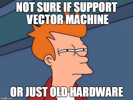 Futurama Fry | NOT SURE IF SUPPORT VECTOR MACHINE OR JUST OLD HARDWARE | image tagged in memes,futurama fry | made w/ Imgflip meme maker