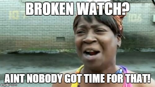 Ain't Nobody Got Time For That Meme | BROKEN WATCH? AINT NOBODY GOT TIME FOR THAT! | image tagged in memes,aint nobody got time for that | made w/ Imgflip meme maker