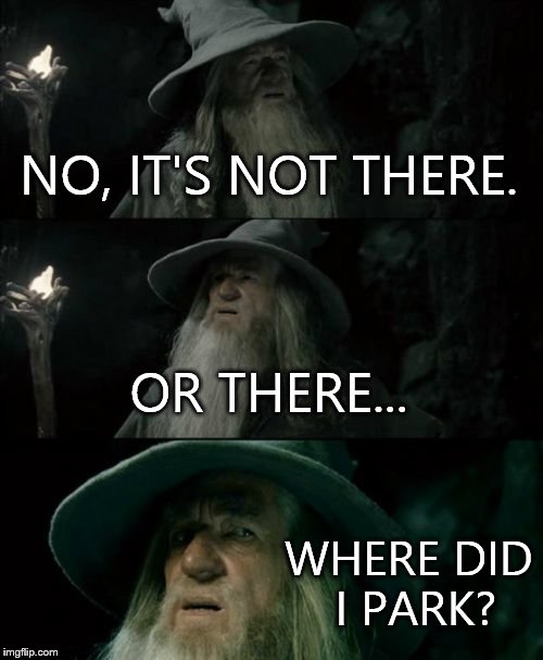 Confused Gandalf | NO, IT'S NOT THERE. OR THERE... WHERE DID I PARK? | image tagged in memes,confused gandalf | made w/ Imgflip meme maker