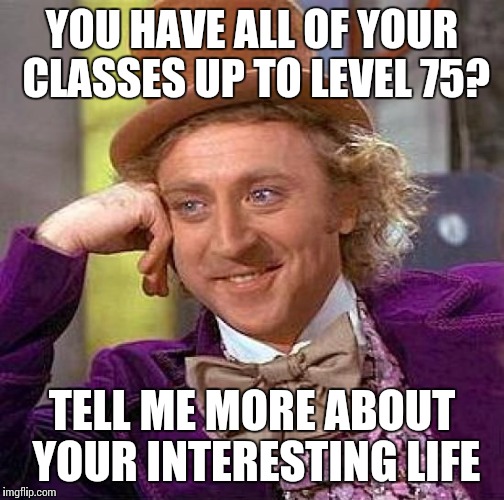 Creepy Condescending Wonka Meme | YOU HAVE ALL OF YOUR CLASSES UP TO LEVEL 75? TELL ME MORE ABOUT YOUR INTERESTING LIFE | image tagged in memes,creepy condescending wonka | made w/ Imgflip meme maker