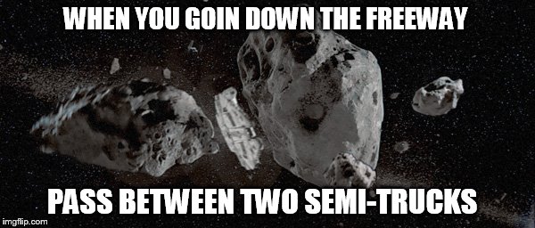 WHEN YOU GOIN DOWN THE FREEWAY PASS BETWEEN TWO SEMI-TRUCKS | image tagged in star wars | made w/ Imgflip meme maker