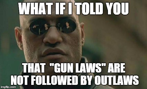 Matrix Morpheus | WHAT IF I TOLD YOU THAT  "GUN LAWS" ARE NOT FOLLOWED BY OUTLAWS | image tagged in memes,matrix morpheus | made w/ Imgflip meme maker