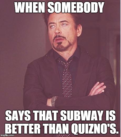 Face You Make Robert Downey Jr Meme | WHEN SOMEBODY SAYS THAT SUBWAY IS BETTER THAN QUIZNO'S. | image tagged in memes,face you make robert downey jr | made w/ Imgflip meme maker