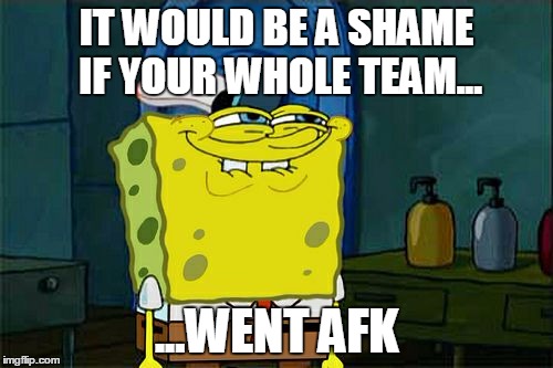 Don't You Squidward | IT WOULD BE A SHAME IF YOUR WHOLE TEAM... ...WENT AFK | image tagged in memes,dont you squidward | made w/ Imgflip meme maker