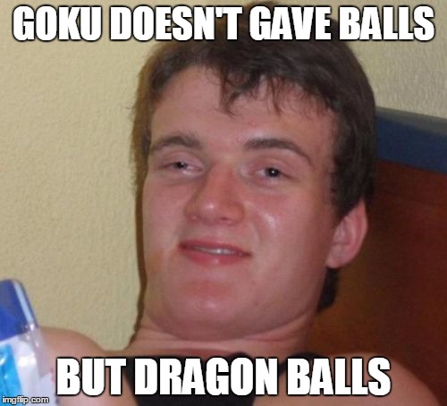 10 Guy Meme | GOKU DOESN'T GAVE BALLS BUT DRAGON BALLS | image tagged in memes,10 guy | made w/ Imgflip meme maker