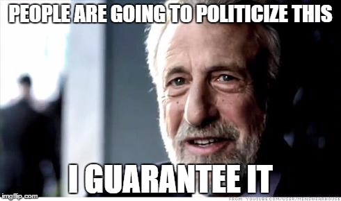 I Guarantee It | PEOPLE ARE GOING TO POLITICIZE THIS I GUARANTEE IT | image tagged in i guarantee it | made w/ Imgflip meme maker