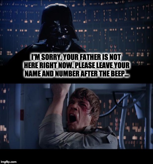 Star Wars No | I'M SORRY, YOUR FATHER IS NOT HERE RIGHT NOW. PLEASE LEAVE YOUR NAME AND NUMBER AFTER THE BEEP... | image tagged in memes,star wars no | made w/ Imgflip meme maker