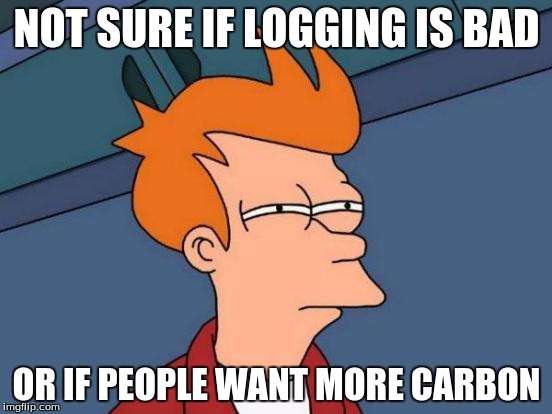 Futurama Fry | NOT SURE IF LOGGING IS BAD OR IF PEOPLE WANT MORE CARBON | image tagged in memes,futurama fry | made w/ Imgflip meme maker
