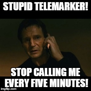 Liam Neeson Taken Meme | STUPID TELEMARKER! STOP CALLING ME EVERY FIVE MINUTES! | image tagged in memes,liam neeson taken | made w/ Imgflip meme maker
