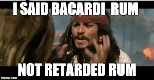 Why Is The Rum Gone | I SAID BACARDI  RUM NOT RETARDED RUM | image tagged in memes,why is the rum gone | made w/ Imgflip meme maker