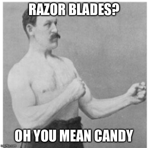 Overly Manly Man | RAZOR BLADES? OH YOU MEAN CANDY | image tagged in memes,overly manly man | made w/ Imgflip meme maker