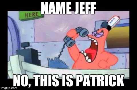 Name patrick | NAME JEFF NO, THIS IS PATRICK | image tagged in my name is jeff,no this is patrick,memes | made w/ Imgflip meme maker