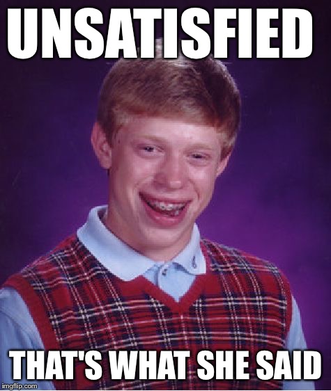 Bad Luck Brian Meme | UNSATISFIED THAT'S WHAT SHE SAID | image tagged in memes,bad luck brian | made w/ Imgflip meme maker