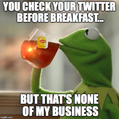 But That's None Of My Business | YOU CHECK YOUR TWITTER BEFORE BREAKFAST... BUT THAT'S NONE OF MY BUSINESS | image tagged in memes,but thats none of my business,kermit the frog | made w/ Imgflip meme maker