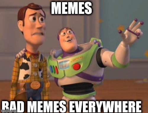 X, X Everywhere | MEMES BAD MEMES EVERYWHERE | image tagged in memes,x x everywhere | made w/ Imgflip meme maker