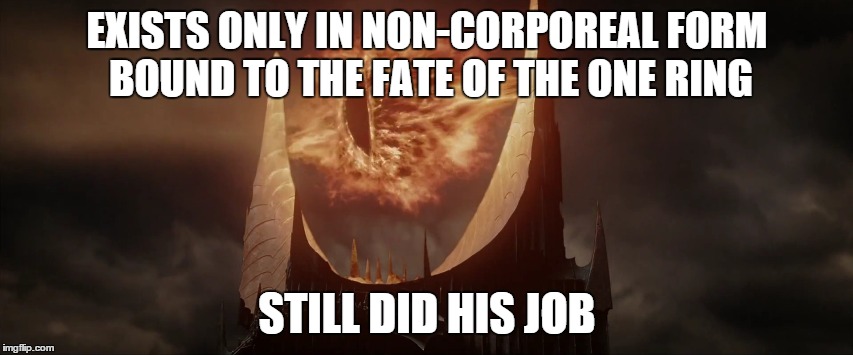 sdhj | EXISTS ONLY IN NON-CORPOREAL FORM BOUND TO THE FATE OF THE ONE RING STILL DID HIS JOB | image tagged in sauron | made w/ Imgflip meme maker