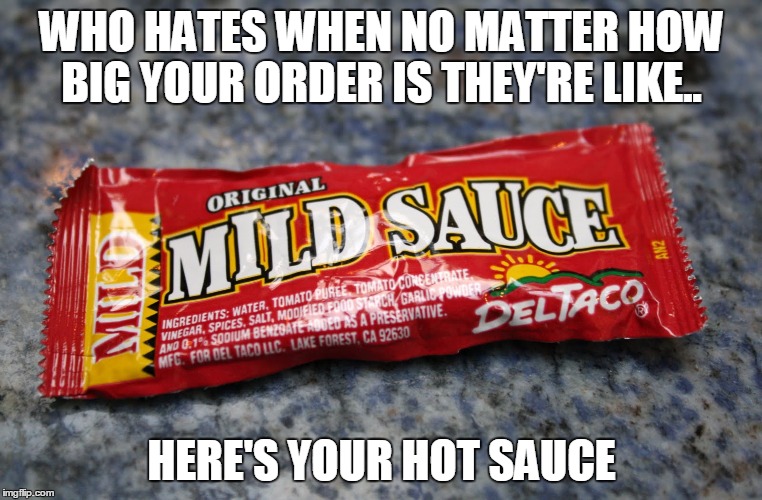WHO HATES WHEN NO MATTER HOW BIG YOUR ORDER IS THEY'RE LIKE.. HERE'S YOUR HOT SAUCE | image tagged in hot sauce,not enough sauce | made w/ Imgflip meme maker