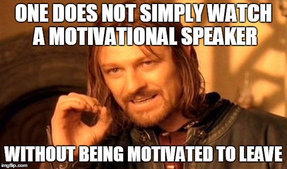One Does Not Simply | ONE DOES NOT SIMPLY WATCH A MOTIVATIONAL SPEAKER WITHOUT BEING MOTIVATED TO LEAVE | image tagged in memes,one does not simply | made w/ Imgflip meme maker