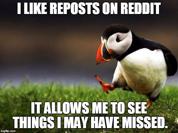 Unpopular Opinion Puffin | I LIKE REPOSTS ON REDDIT IT ALLOWS ME TO SEE THINGS I MAY HAVE MISSED. | image tagged in memes,unpopular opinion puffin | made w/ Imgflip meme maker