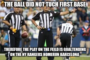 nfl referee  | THE BALL DID NOT TUCH FIRST BASE THEREFORE THE PLAY ON THE FEILD IS GOALTENDING ON THE NY RANGERS HOMERUN BARCELONA | image tagged in nfl referee  | made w/ Imgflip meme maker