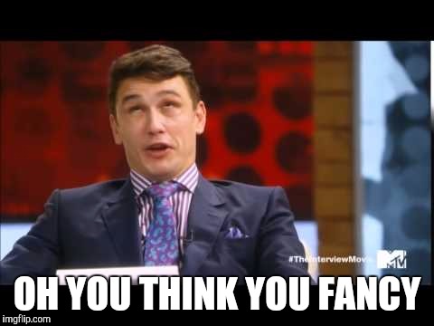 OH YOU THINK YOU FANCY | made w/ Imgflip meme maker