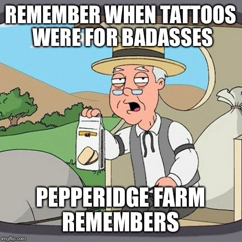 Pepperidge Farm Remembers | REMEMBER WHEN TATTOOS WERE FOR BADASSES PEPPERIDGE FARM REMEMBERS | image tagged in memes,pepperidge farm remembers | made w/ Imgflip meme maker
