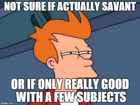 Futurama Fry | NOT SURE IF ACTUALLY SAVANT OR IF ONLY REALLY GOOD WITH A FEW SUBJECTS | image tagged in memes,futurama fry | made w/ Imgflip meme maker