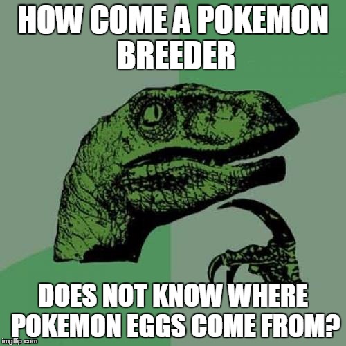 Philosoraptor | HOW COME A POKEMON BREEDER DOES NOT KNOW WHERE POKEMON EGGS COME FROM? | image tagged in memes,philosoraptor | made w/ Imgflip meme maker