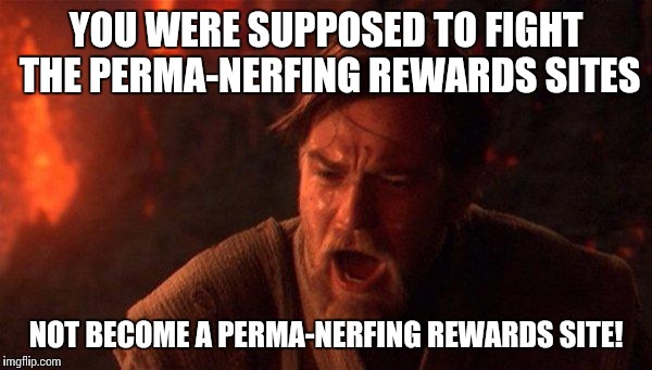 You Were The Chosen One (Star Wars) Meme | YOU WERE SUPPOSED TO FIGHT THE PERMA-NERFING REWARDS SITES NOT BECOME A PERMA-NERFING REWARDS SITE! | image tagged in you were the chosen one star wars | made w/ Imgflip meme maker