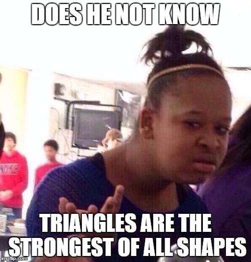 Black Girl Wat | DOES HE NOT KNOW TRIANGLES ARE THE STRONGEST OF ALL SHAPES | image tagged in memes,black girl wat | made w/ Imgflip meme maker