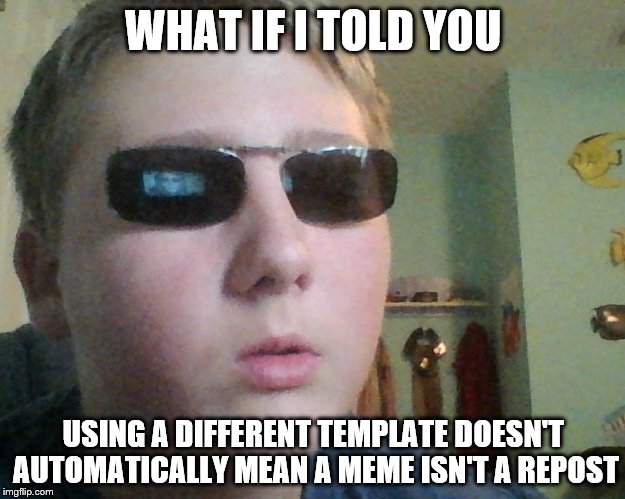 White guy Morpheus | WHAT IF I TOLD YOU USING A DIFFERENT TEMPLATE DOESN'T AUTOMATICALLY MEAN A MEME ISN'T A REPOST | image tagged in white guy morpheus | made w/ Imgflip meme maker