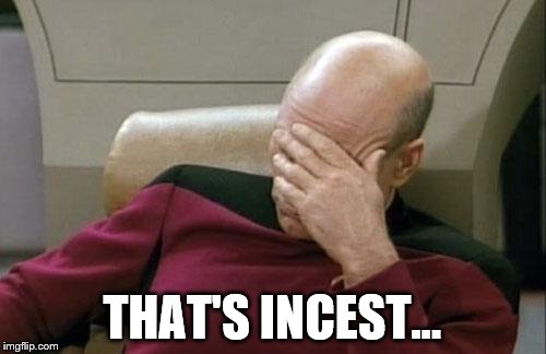 Captain Picard Facepalm Meme | THAT'S INCEST... | image tagged in memes,captain picard facepalm | made w/ Imgflip meme maker