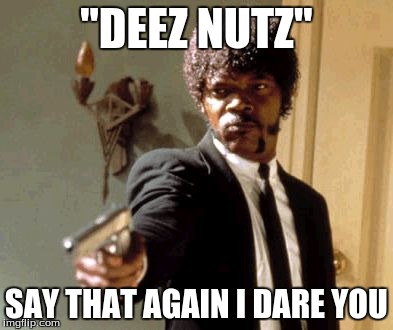 Say That Again I Dare You | "DEEZ NUTZ" SAY THAT AGAIN I DARE YOU | image tagged in memes,say that again i dare you | made w/ Imgflip meme maker