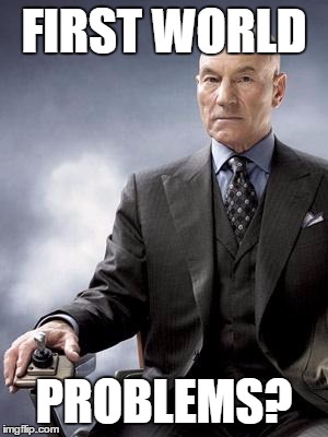 Professor X does not approve | FIRST WORLD PROBLEMS? | image tagged in professor x does not approve | made w/ Imgflip meme maker