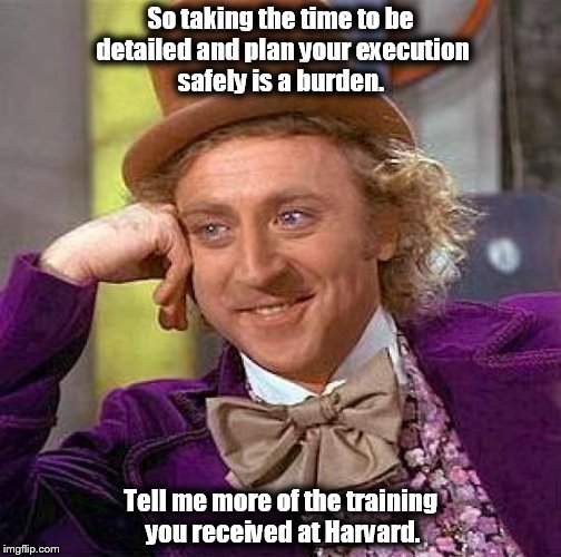 Creepy Condescending Wonka Meme | So taking the time to be detailed and plan your execution safely is a burden. Tell me more of the training you received at Harvard. | image tagged in memes,creepy condescending wonka | made w/ Imgflip meme maker