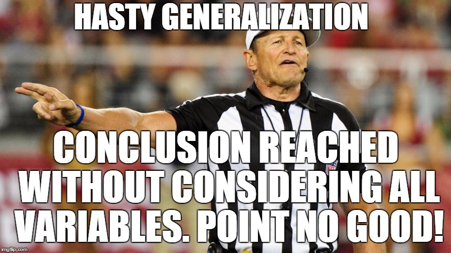 Just like a false start. . .
 | HASTY GENERALIZATION CONCLUSION REACHED WITHOUT CONSIDERING ALL VARIABLES. POINT NO GOOD! | image tagged in logical fallacy referee,hasty generalization | made w/ Imgflip meme maker