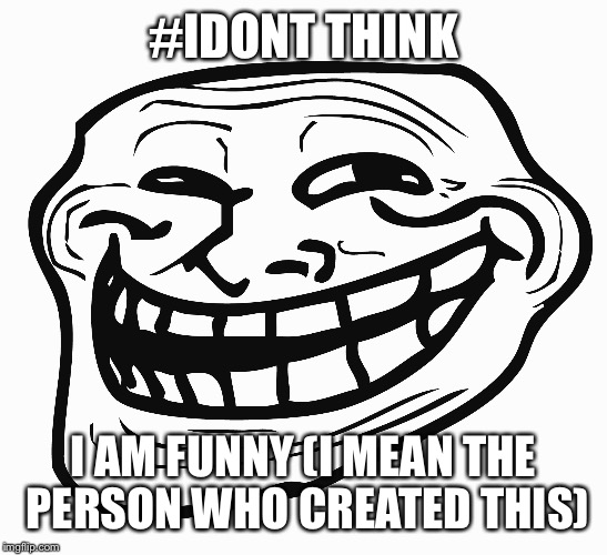 #IDONT THINK I AM FUNNY (I MEAN THE PERSON WHO CREATED THIS) | made w/ Imgflip meme maker