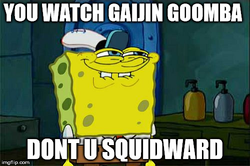 Don't You Squidward | YOU WATCH GAIJIN GOOMBA DONT U SQUIDWARD | image tagged in memes,dont you squidward | made w/ Imgflip meme maker
