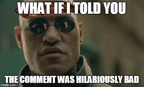 Matrix Morpheus Meme | WHAT IF I TOLD YOU THE COMMENT WAS HILARIOUSLY BAD | image tagged in memes,matrix morpheus,scumbag | made w/ Imgflip meme maker