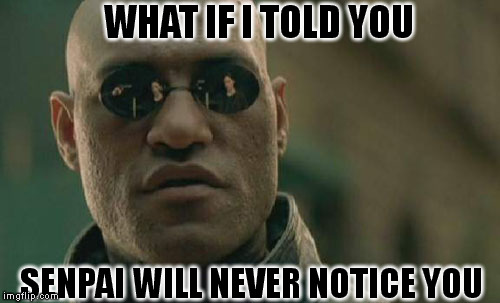 Matrix Morpheus Meme | WHAT IF I TOLD YOU SENPAI WILL NEVER NOTICE YOU | image tagged in memes,matrix morpheus | made w/ Imgflip meme maker