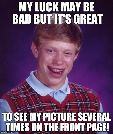 Front page Bad luck Brian | MY LUCK MAY BE BAD BUT IT'S GREAT TO SEE MY PICTURE SEVERAL TIMES ON THE FRONT PAGE! | image tagged in memes,bad luck brian | made w/ Imgflip meme maker