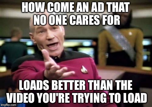 Picard Wtf | HOW COME AN AD THAT NO ONE CARES FOR LOADS BETTER THAN THE VIDEO YOU'RE TRYING TO LOAD | image tagged in memes,picard wtf | made w/ Imgflip meme maker