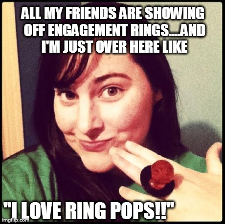 ALL MY FRIENDS ARE SHOWING OFF ENGAGEMENT RINGS....AND I'M JUST OVER HERE LIKE "I LOVE RING POPS!!" | image tagged in funny,engaged | made w/ Imgflip meme maker