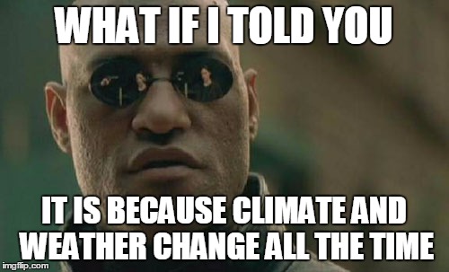 Matrix Morpheus Meme | WHAT IF I TOLD YOU IT IS BECAUSE CLIMATE AND WEATHER CHANGE ALL THE TIME | image tagged in memes,matrix morpheus | made w/ Imgflip meme maker