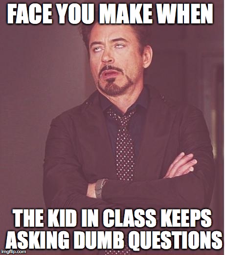 Face You Make Robert Downey Jr | FACE YOU MAKE WHEN THE KID IN CLASS KEEPS ASKING DUMB QUESTIONS | image tagged in memes,face you make robert downey jr | made w/ Imgflip meme maker